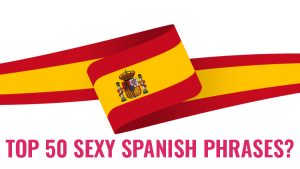 The Top 50 Sexy Spanish Phrases | UTS